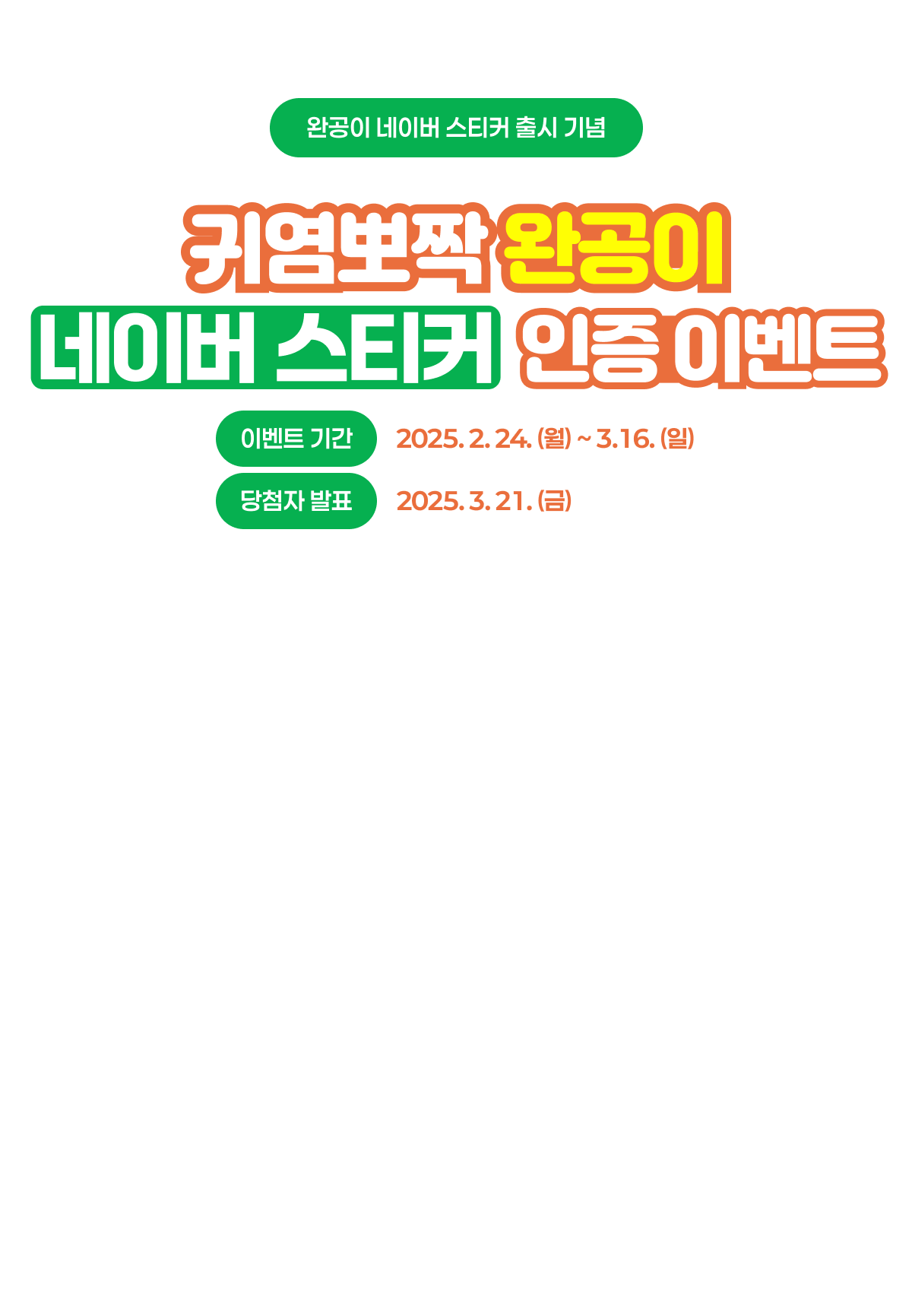 완공이 네이버 스티커 출시 기념 귀염뽀짝 완공이 네이버 스티커 인증이벤트 이벤트 기간 : 2025. 2. 24(월) ~ 3. 16. (일) / 당첨자 발표 2025. 3. 21. (금)